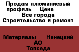 Продам алюминиевый профиль  › Цена ­ 100 - Все города Строительство и ремонт » Материалы   . Ненецкий АО,Топседа п.